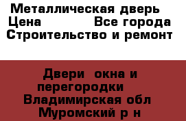 Металлическая дверь › Цена ­ 4 000 - Все города Строительство и ремонт » Двери, окна и перегородки   . Владимирская обл.,Муромский р-н